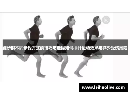 跑步时不同步伐方式的技巧与选择如何提升运动效果与减少受伤风险